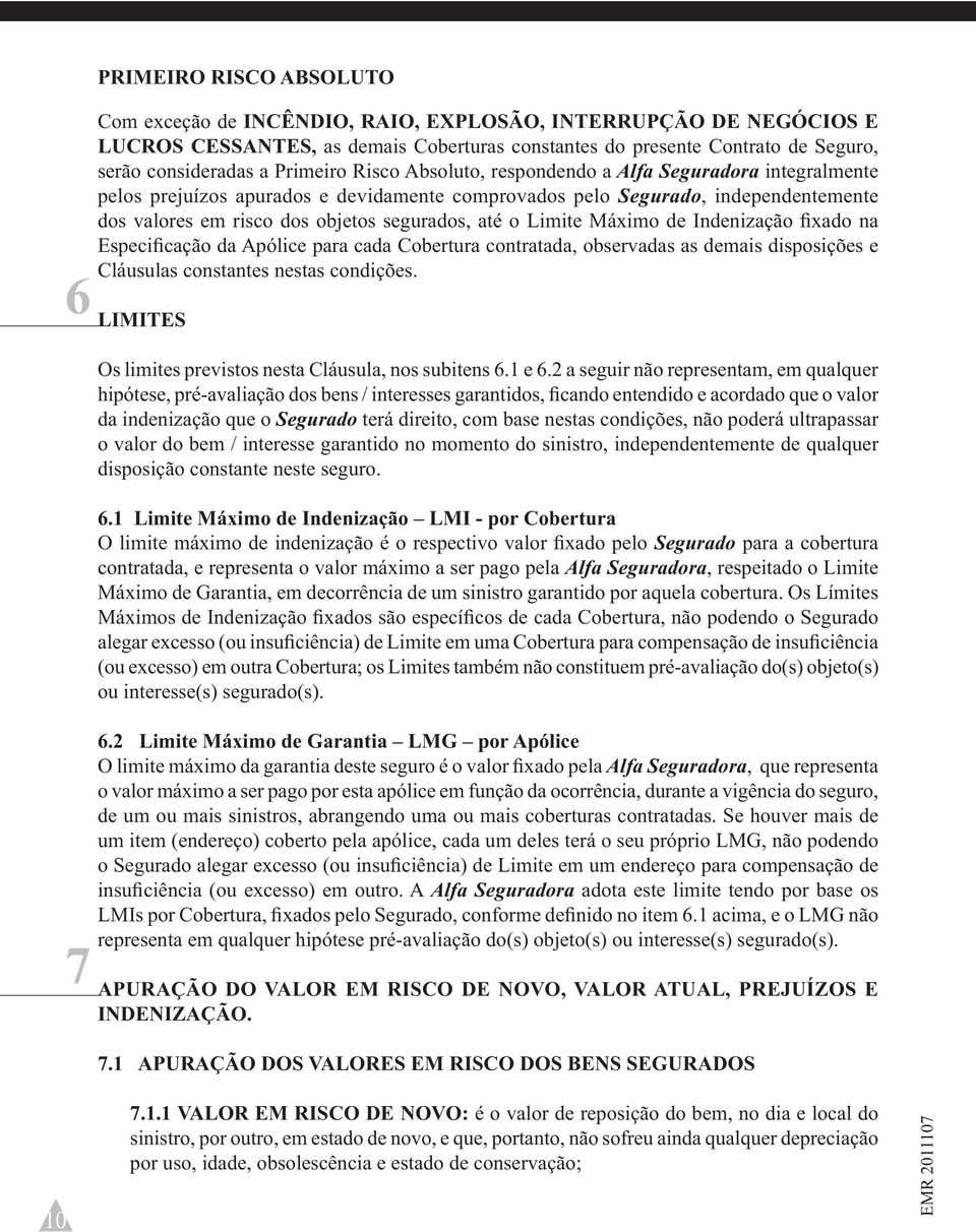 até o Limite Máximo de Indenização fixado na Especificação da Apólice para cada Cobertura contratada, observadas as demais disposições e Cláusulas constantes nestas condições.