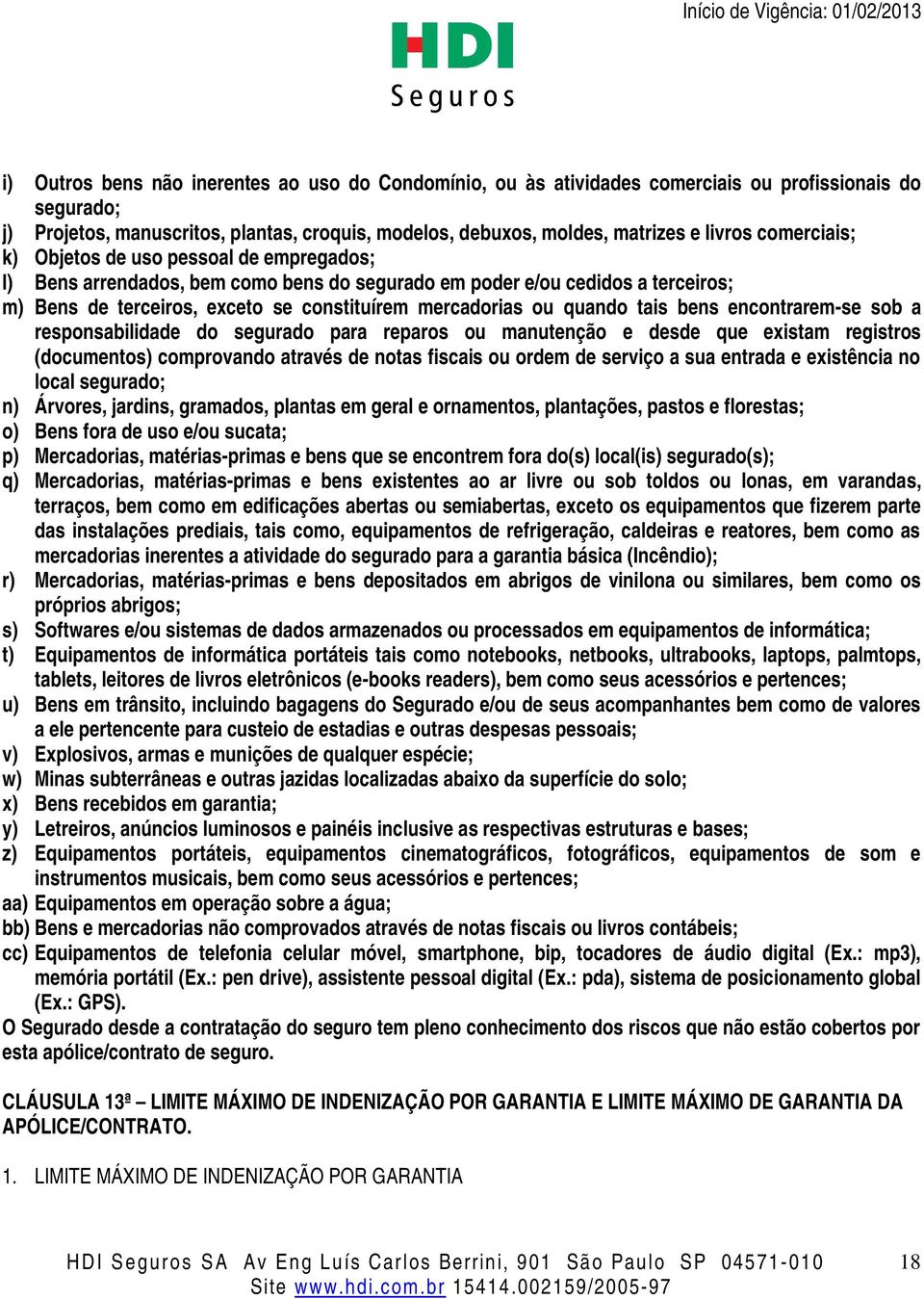 quando tais bens encontrarem-se sob a responsabilidade do segurado para reparos ou manutenção e desde que existam registros (documentos) comprovando através de notas fiscais ou ordem de serviço a sua