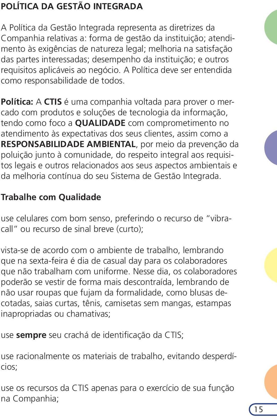 Política: A CTIS é uma companhia voltada para prover o mercado com produtos e soluções de tecnologia da informação, tendo como foco a QUALIDADE com comprometimento no atendimento às expectativas dos