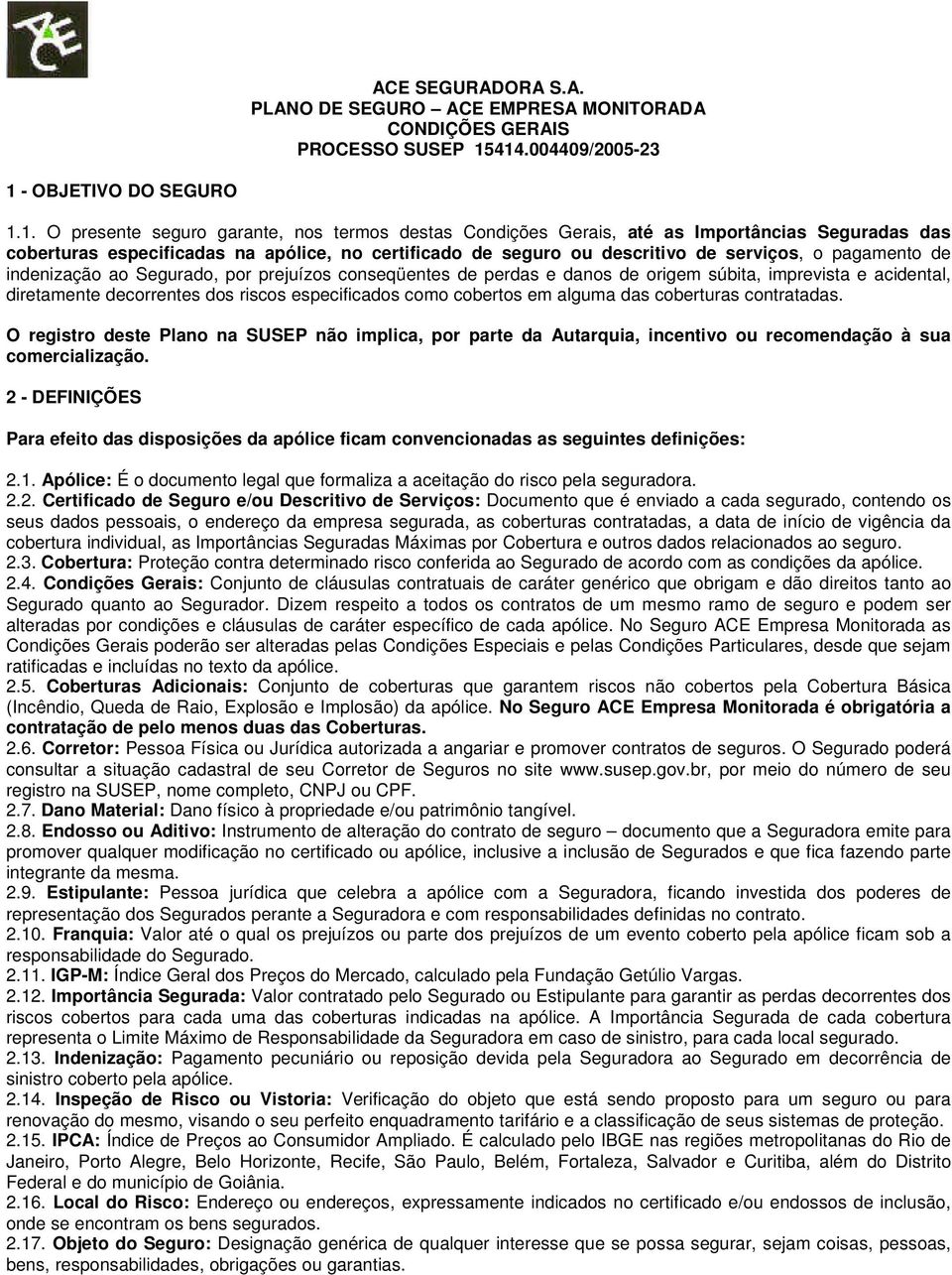 seguro ou descritivo de serviços, o pagamento de indenização ao Segurado, por prejuízos conseqüentes de perdas e danos de origem súbita, imprevista e acidental, diretamente decorrentes dos riscos