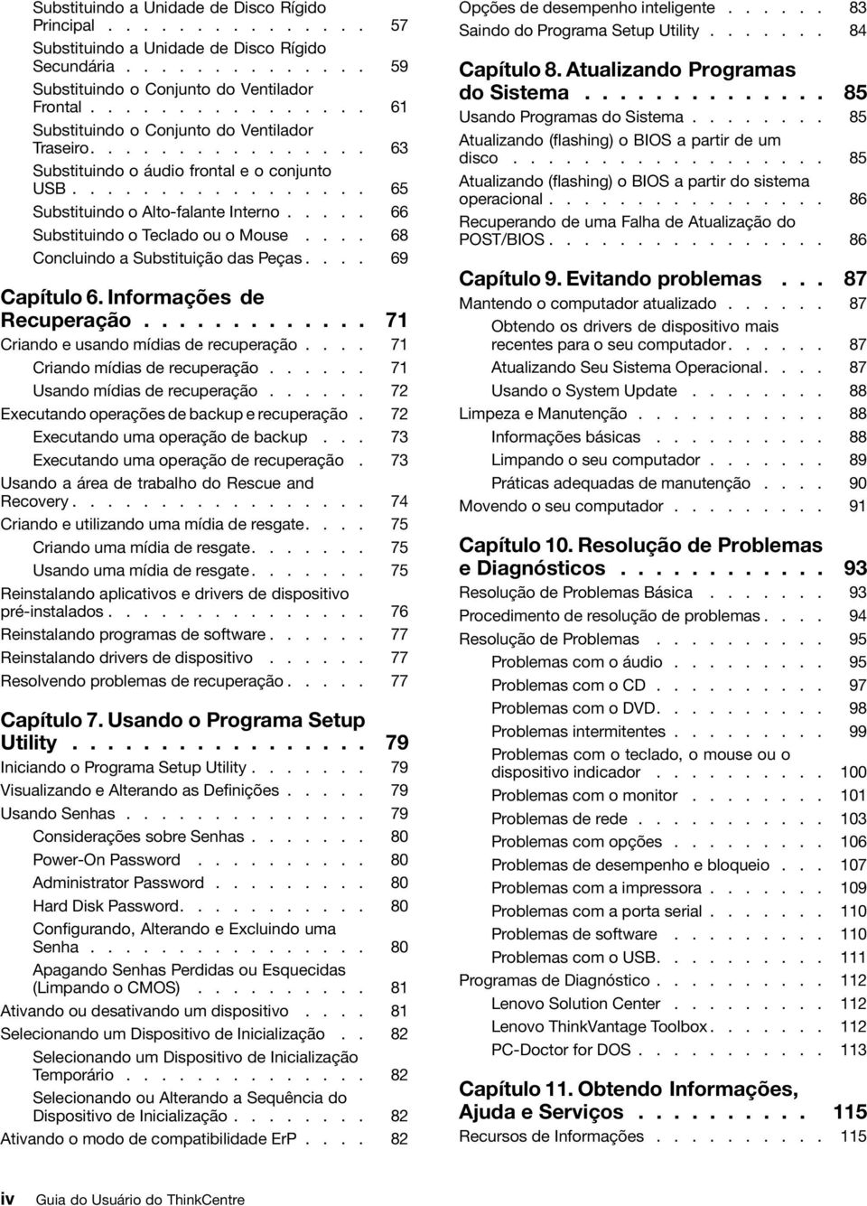 .... 66 Substituindo o Teclado ou o Mouse.... 68 Concluindo a Substituição das Peças.... 69 Capítulo 6. Informações de Recuperação............. 71 Criando e usando mídias de recuperação.