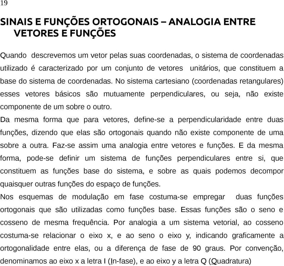 No sistema cartesiano (coordenadas retangulares) esses vetores básicos são mutuamente perpendiculares, ou seja, não existe componente de um sobre o outro.