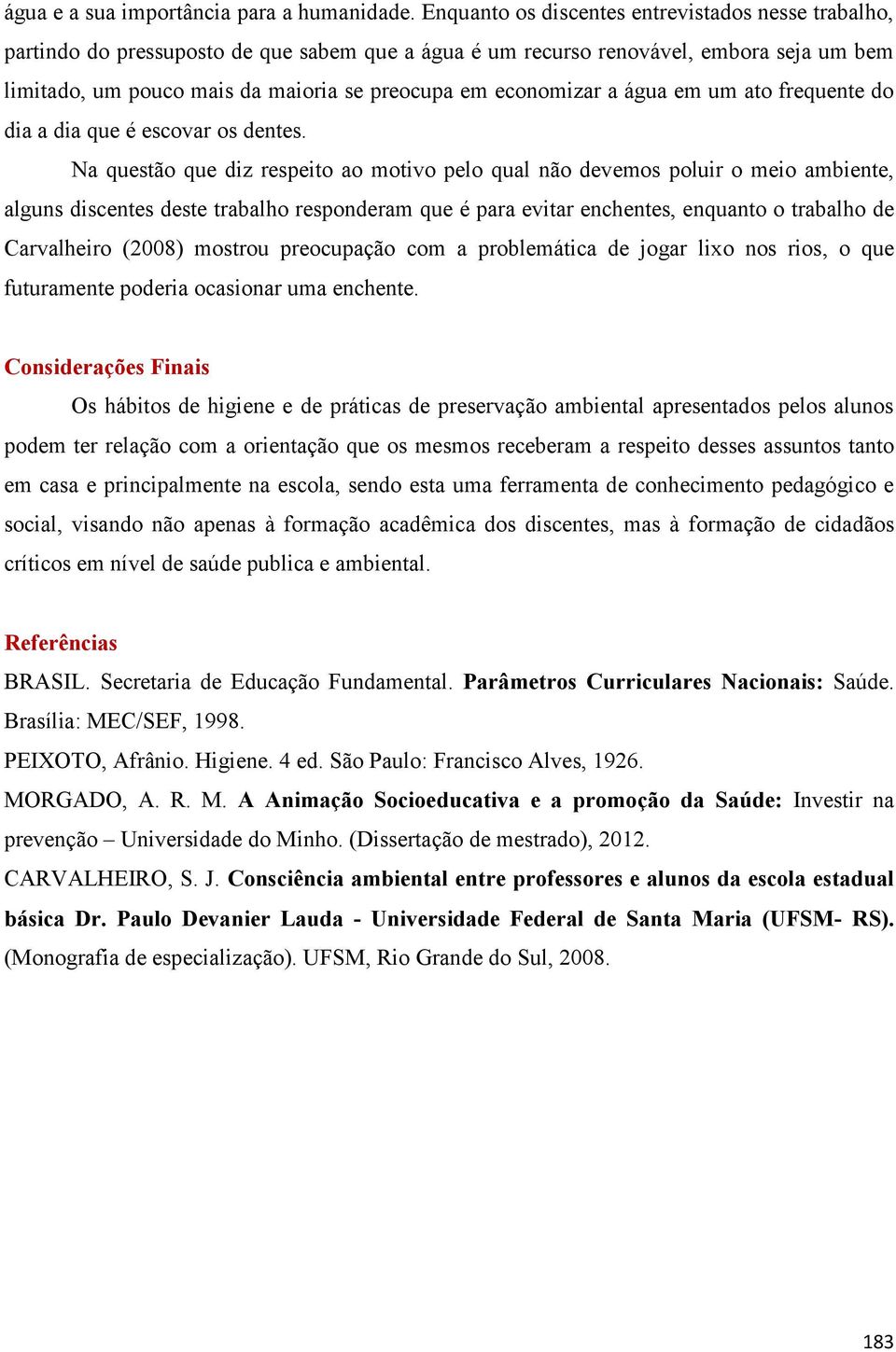 economizar a água em um ato frequente do dia a dia que é escovar os dentes.