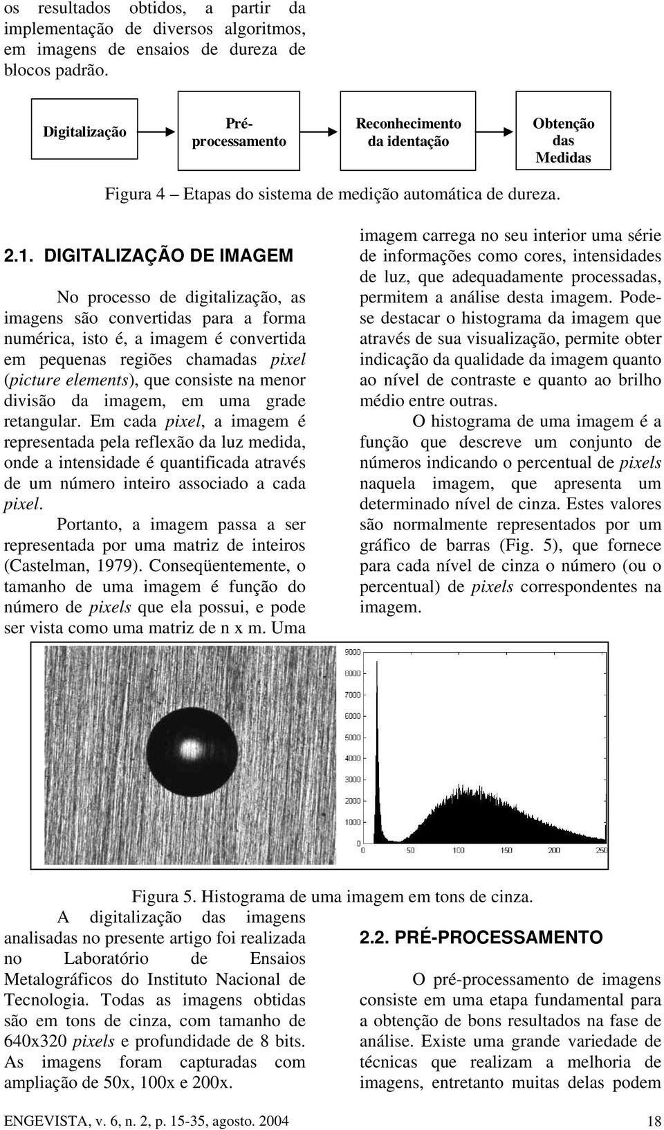 DIGITALIZAÇÃO DE IMAGEM No processo de digitalização, as imagens são convertidas para a forma numérica, isto é, a imagem é convertida em pequenas regiões chamadas pixel (picture elements), que