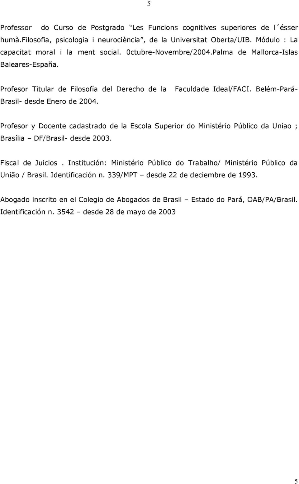 Belém-Pará- Brasil- desde Enero de 2004. Profesor y Docente cadastrado de la Escola Superior do Ministério Público da Uniao ; Brasília DF/Brasil- desde 2003. Fiscal de Juicios.