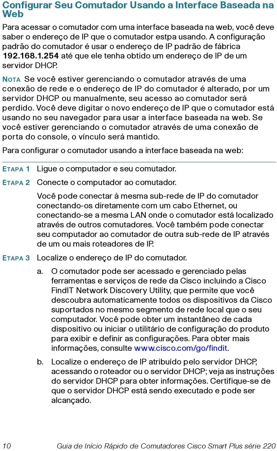 NOTA Se você estiver gerenciando o comutador através de uma conexão de rede e o endereço de IP do comutador é alterado, por um servidor DHCP ou manualmente, seu acesso ao comutador será perdido.