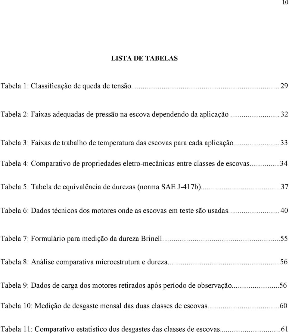 ..34 Tabela 5: Tabela de equivalência de durezas (norma SAE J-417b)...37 Tabela 6: Dados técnicos dos motores onde as escovas em teste são usadas.