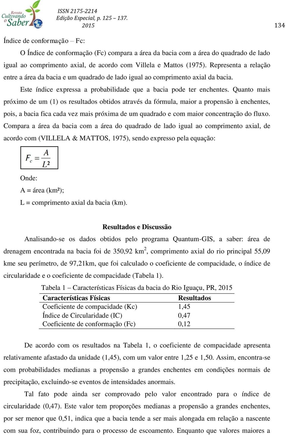 Quanto mais próximo de um (1) os resultados obtidos através da fórmula, maior a propensão à enchentes, pois, a bacia fica cada vez mais próxima de um quadrado e com maior concentração do fluxo.