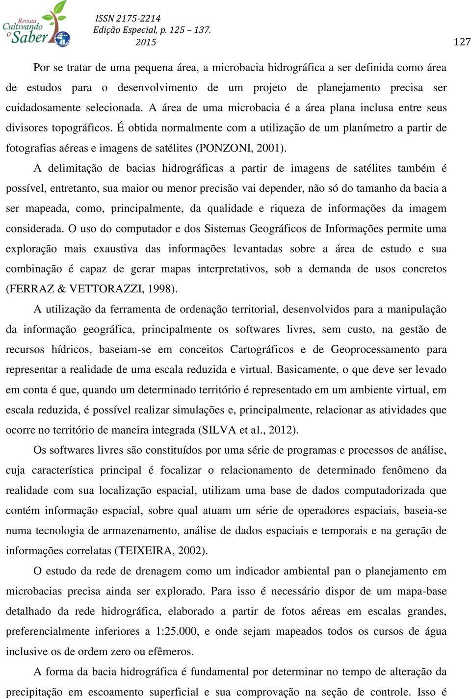 É obtida normalmente com a utilização de um planímetro a partir de fotografias aéreas e imagens de satélites (PONZONI, 2001).