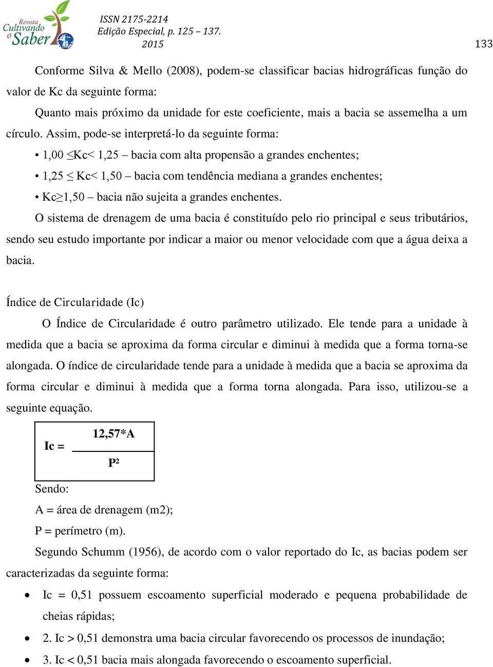 Assim, pode-se interpretá-lo da seguinte forma: 1,00 Kc< 1,25 bacia com alta propensão a grandes enchentes; 1,25 Kc< 1,50 bacia com tendência mediana a grandes enchentes; Kc 1,50 bacia não sujeita a