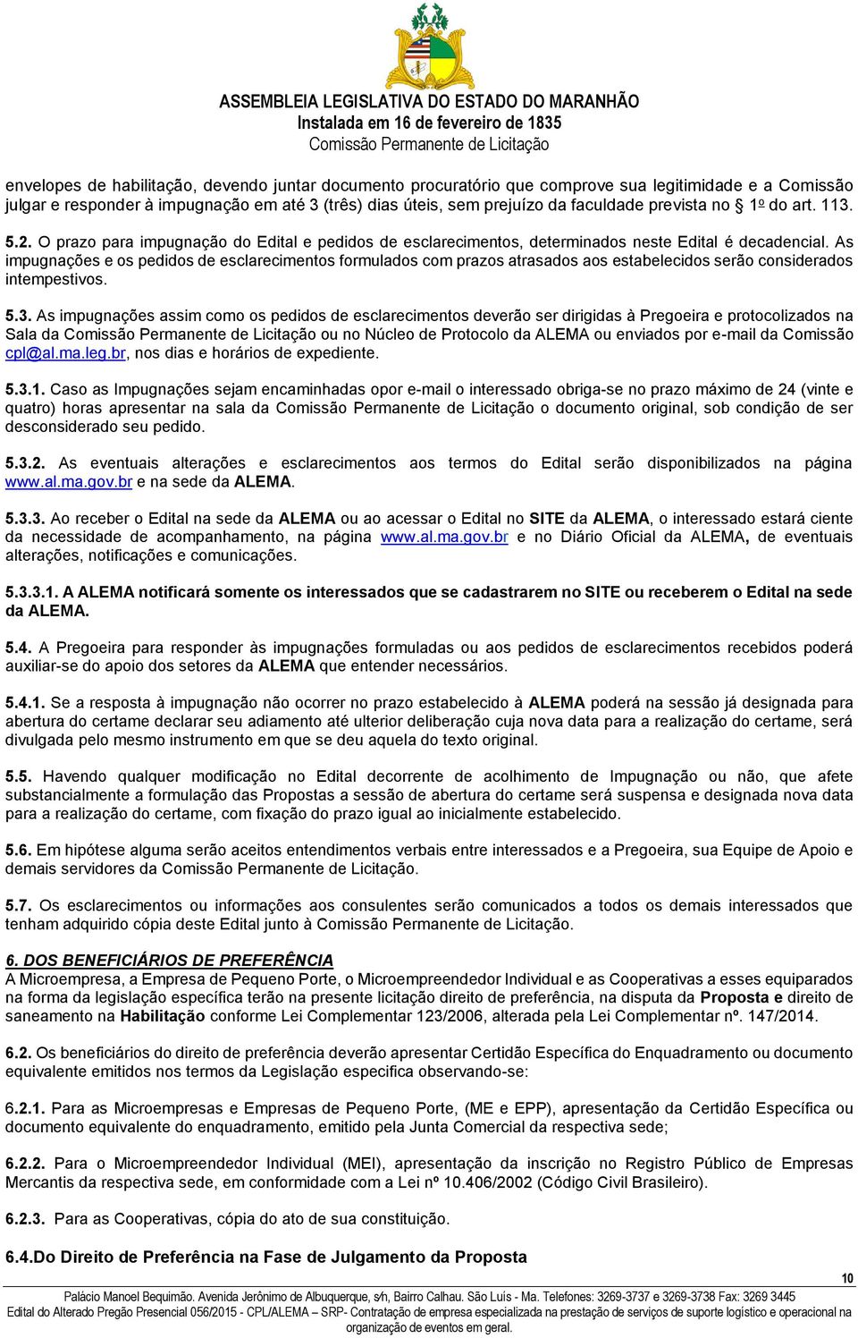 As impugnações e os pedidos de esclarecimentos formulados com prazos atrasados aos estabelecidos serão considerados intempestivos. 5.3.