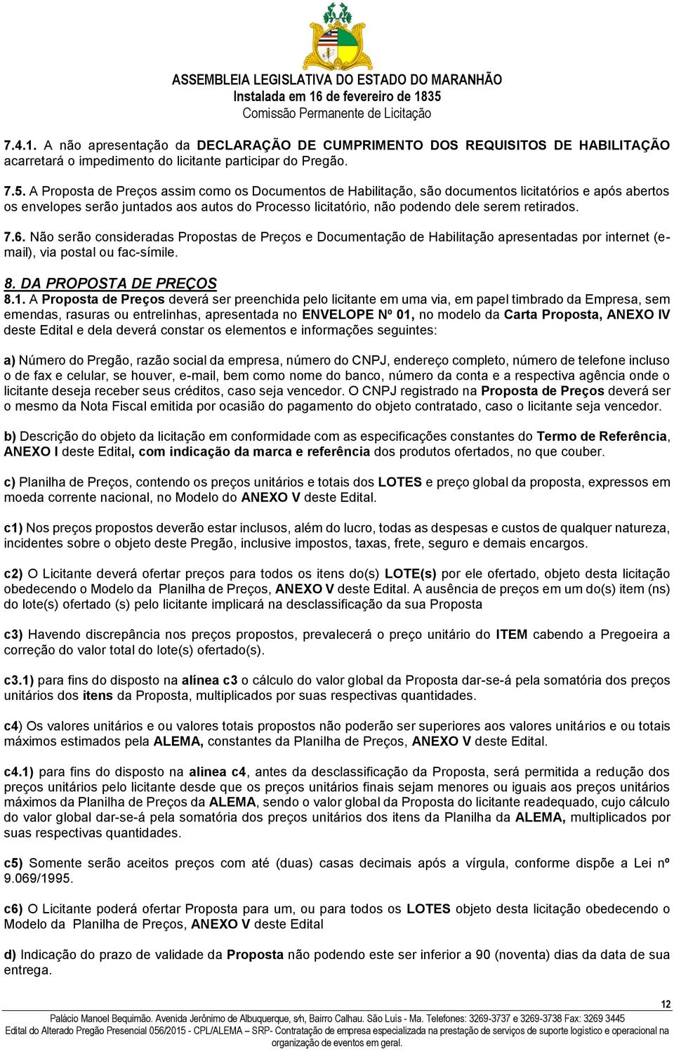 retirados. 7.6. Não serão consideradas Propostas de Preços e Documentação de Habilitação apresentadas por internet (email), via postal ou fac-símile. 8. DA PROPOSTA DE PREÇOS 8.1.