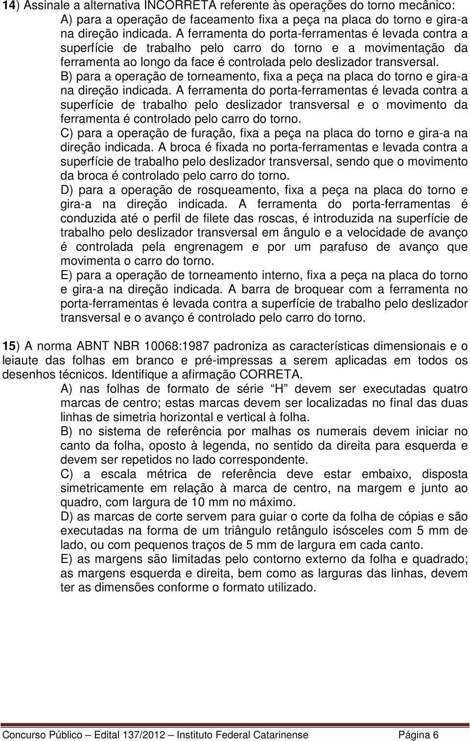 B) para a operação de torneamento, fixa a peça na placa do torno e gira-a na direção indicada.