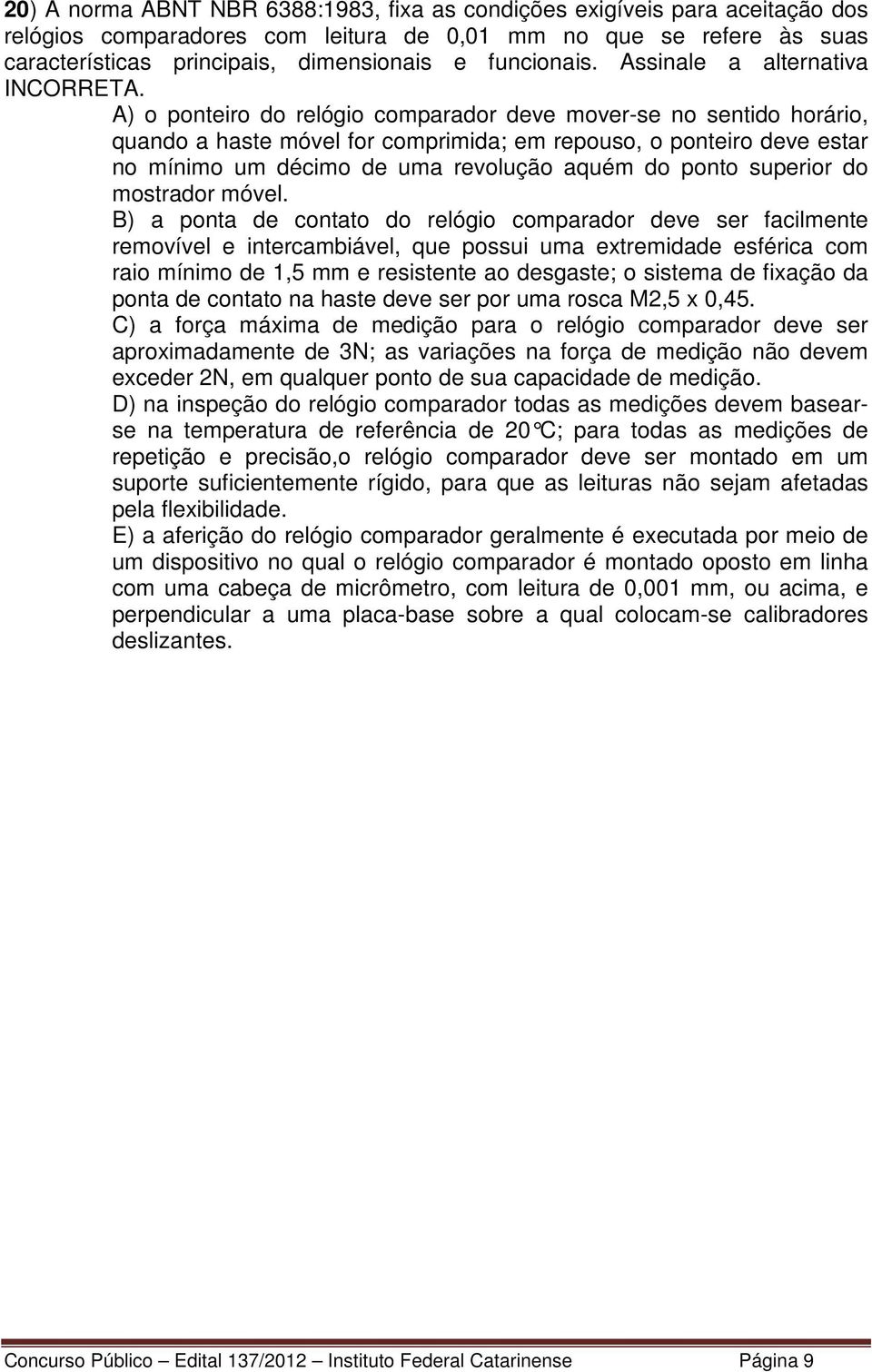 A) o ponteiro do relógio comparador deve mover-se no sentido horário, quando a haste móvel for comprimida; em repouso, o ponteiro deve estar no mínimo um décimo de uma revolução aquém do ponto