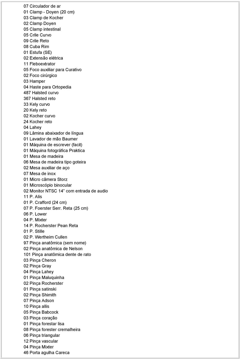 abaixador de língua 01 Lavador de mão Baumer 01 Máquina de escrever (facit) 01 Máquina fotográfica Praktica 01 Mesa de madeira 06 Mesa de madeira tipo goteira 02 Mesa auxiliar de aço 07 Mesa de inox