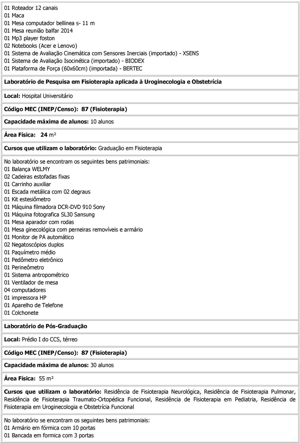 Uroginecologia e Obstetrícia Local: Hospital Universitário Código MEC (INEP/Censo): 87 (Fisioterapia) Capacidade máxima de alunos: 10 alunos Área Física: 24 m² Cursos que utilizam o laboratório: