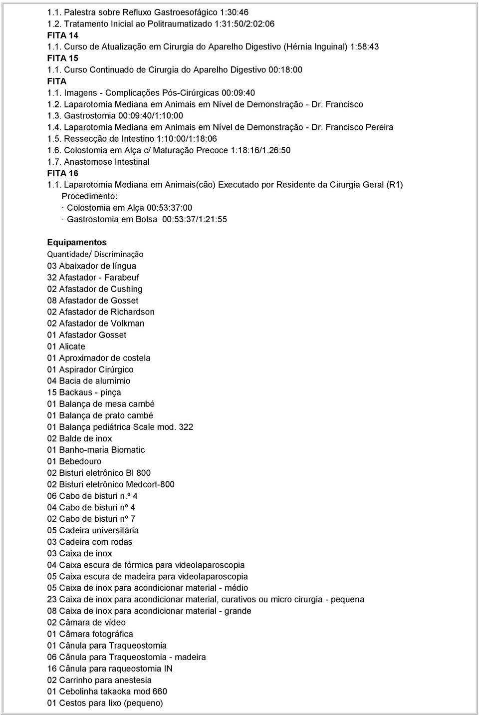 3. Gastrostomia 00:09:40/1:10:00 1.4. Laparotomia Mediana em Animais em Nível de Demonstração - Dr. Francisco Pereira 1.5. Ressecção de Intestino 1:10:00/1:18:06 