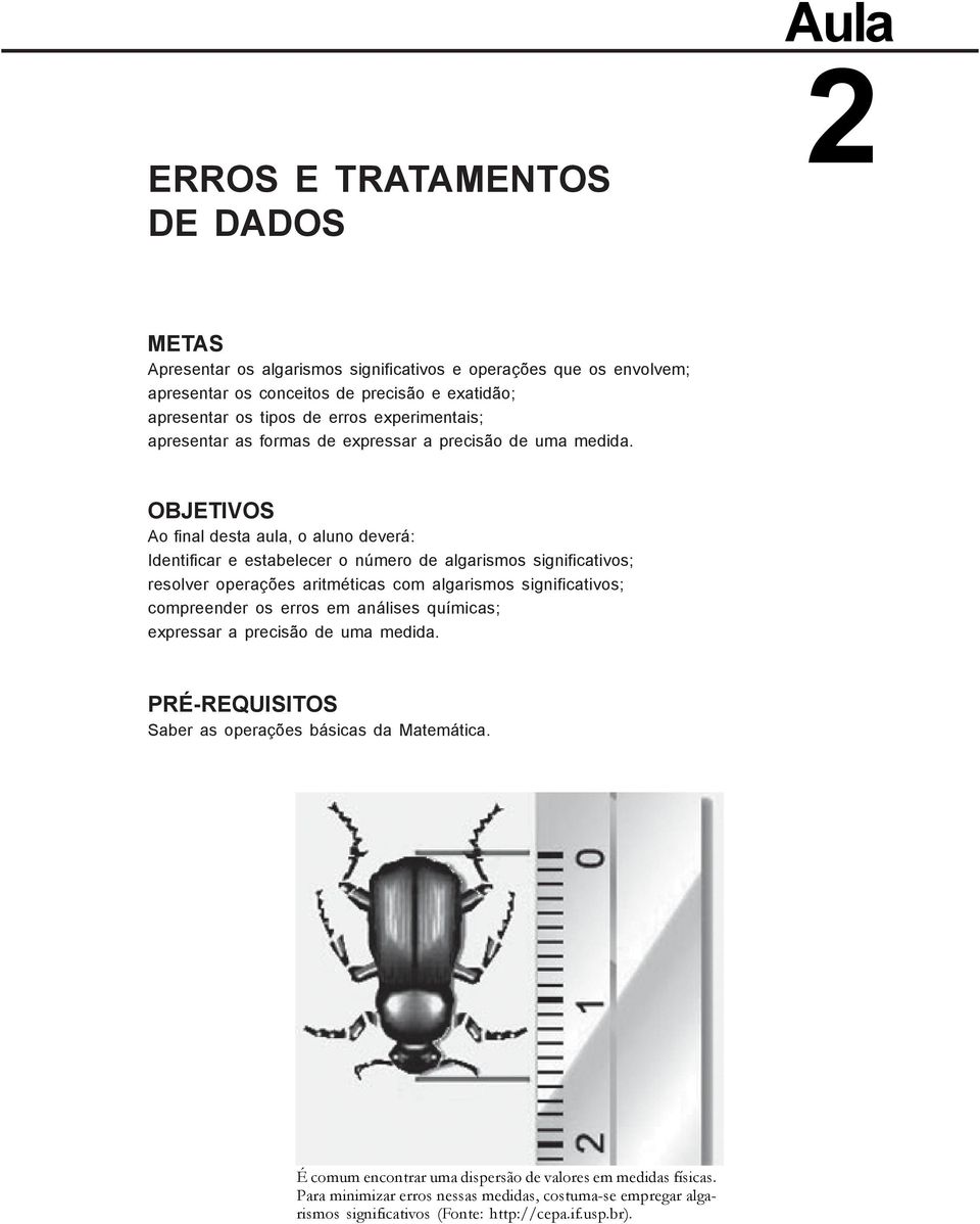 OBJETIVOS Ao final desta aula, o aluno deverá: Identificar e estabelecer o número de algarismos significativos; resolver operações aritméticas com algarismos significativos; compreender