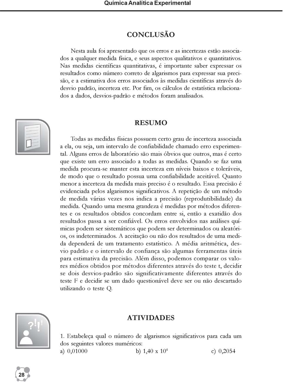 científicas através do desvio padrão, incerteza etc. Por fim, os cálculos de estatística relacionados a dados, desvios-padrão e métodos foram analisados.