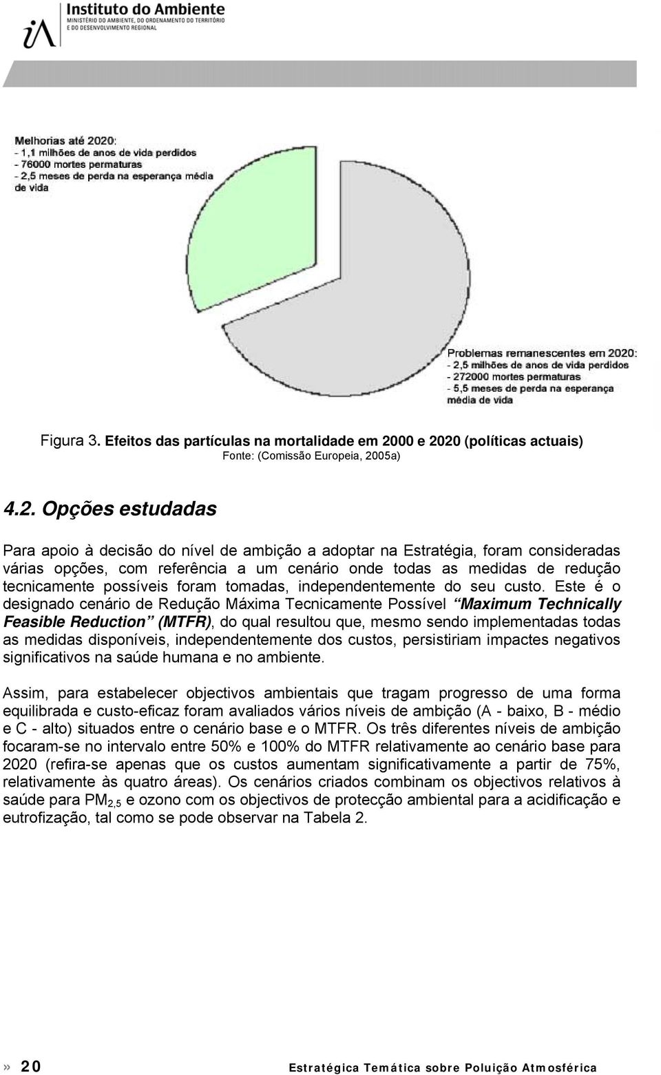 20 (políticas actuais) Fonte: (Comissão Europeia, 2005a) 4.2. Opções estudadas Para apoio à decisão do nível de ambição a adoptar na Estratégia, foram consideradas várias opções, com referência a um