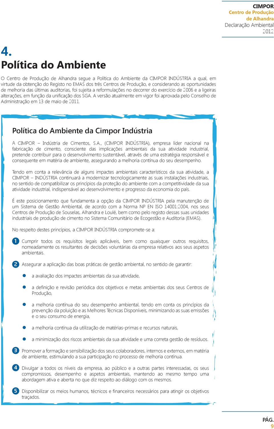 A versão atualmente em vigor foi aprovada pelo Conselho de Administração em 13 de maio de 2011. Política do Ambiente da Cimpor Indústria A CIMPOR Indústria de Cimentos, S.A., (CIMPOR INDÚSTRIA),