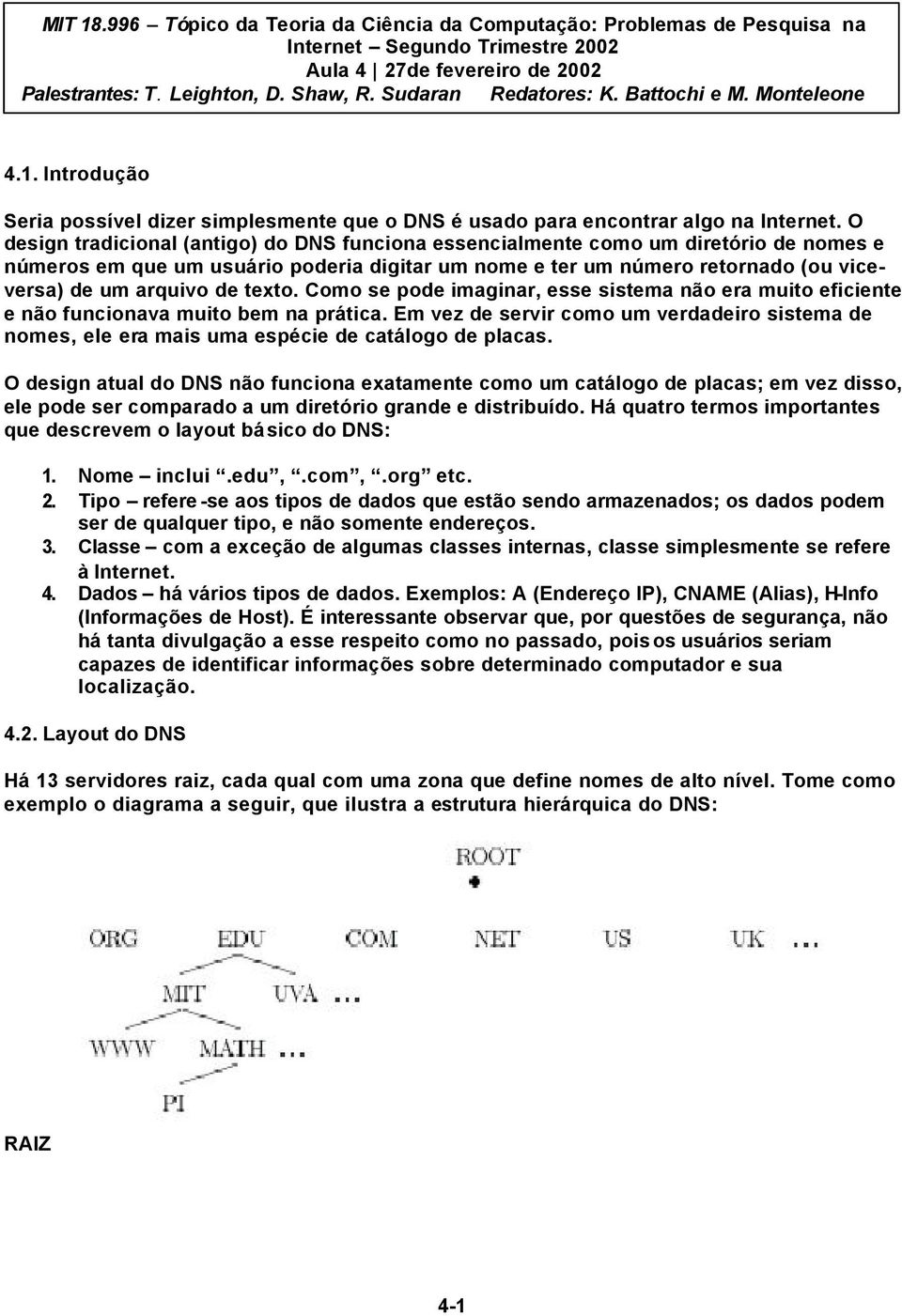 O design tradicional (antigo) do DNS funciona essencialmente como um diretório de nomes e números em que um usuário poderia digitar um nome e ter um número retornado (ou viceversa) de um arquivo de