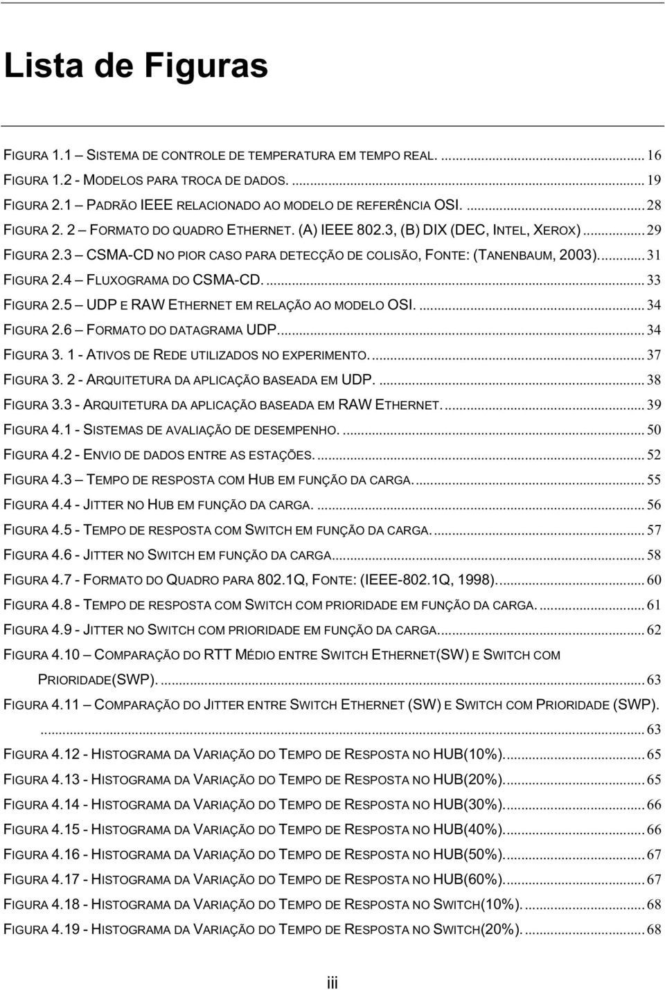 4 FLUXOGRAMA DO CSMA-CD.... 33 FIGURA 2.5 UDP E RAW ETHERNET EM RELAÇÃO AO MODELO OSI.... 34 FIGURA 2.6 FORMATO DO DATAGRAMA UDP... 34 FIGURA 3. 1 - ATIVOS DE REDE UTILIZADOS NO EXPERIMENTO.