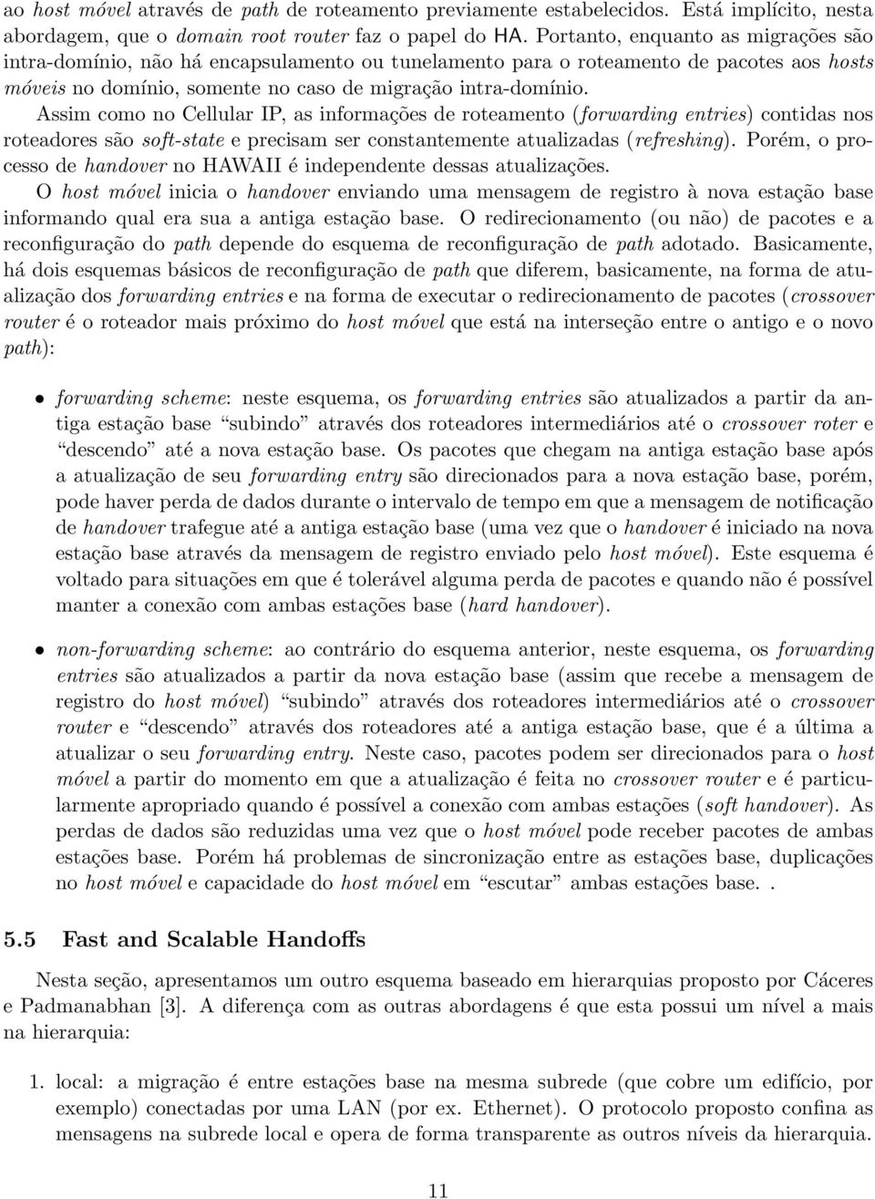 Assim como no Cellular IP, as informações de roteamento (forwarding entries) contidas nos roteadores são soft-state e precisam ser constantemente atualizadas (refreshing).