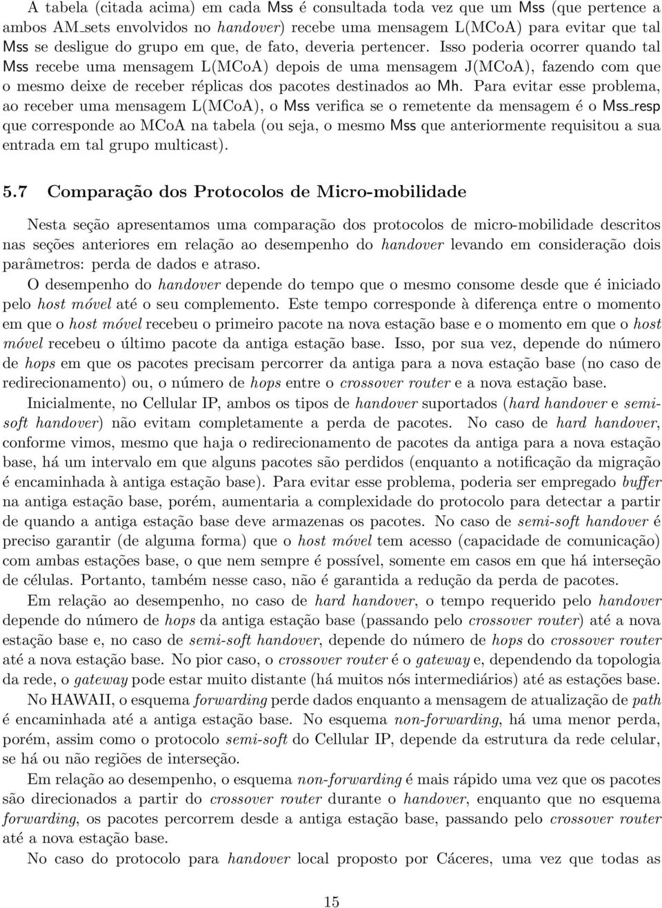 Isso poderia ocorrer quando tal Mss recebe uma mensagem L(MCoA) depois de uma mensagem J(MCoA), fazendo com que o mesmo deixe de receber réplicas dos pacotes destinados ao Mh.