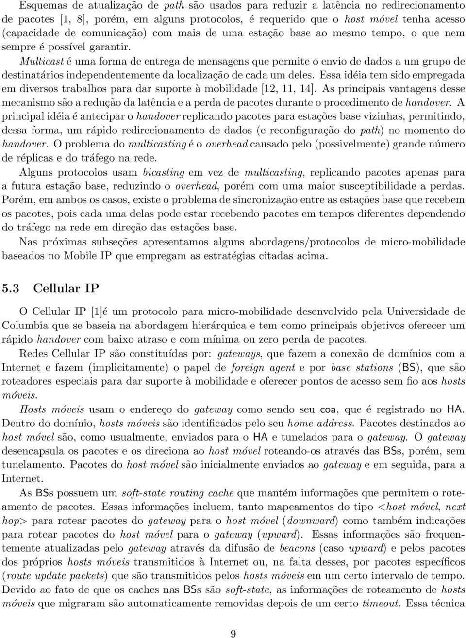 Multicast é uma forma de entrega de mensagens que permite o envio de dados a um grupo de destinatários independentemente da localização de cada um deles.