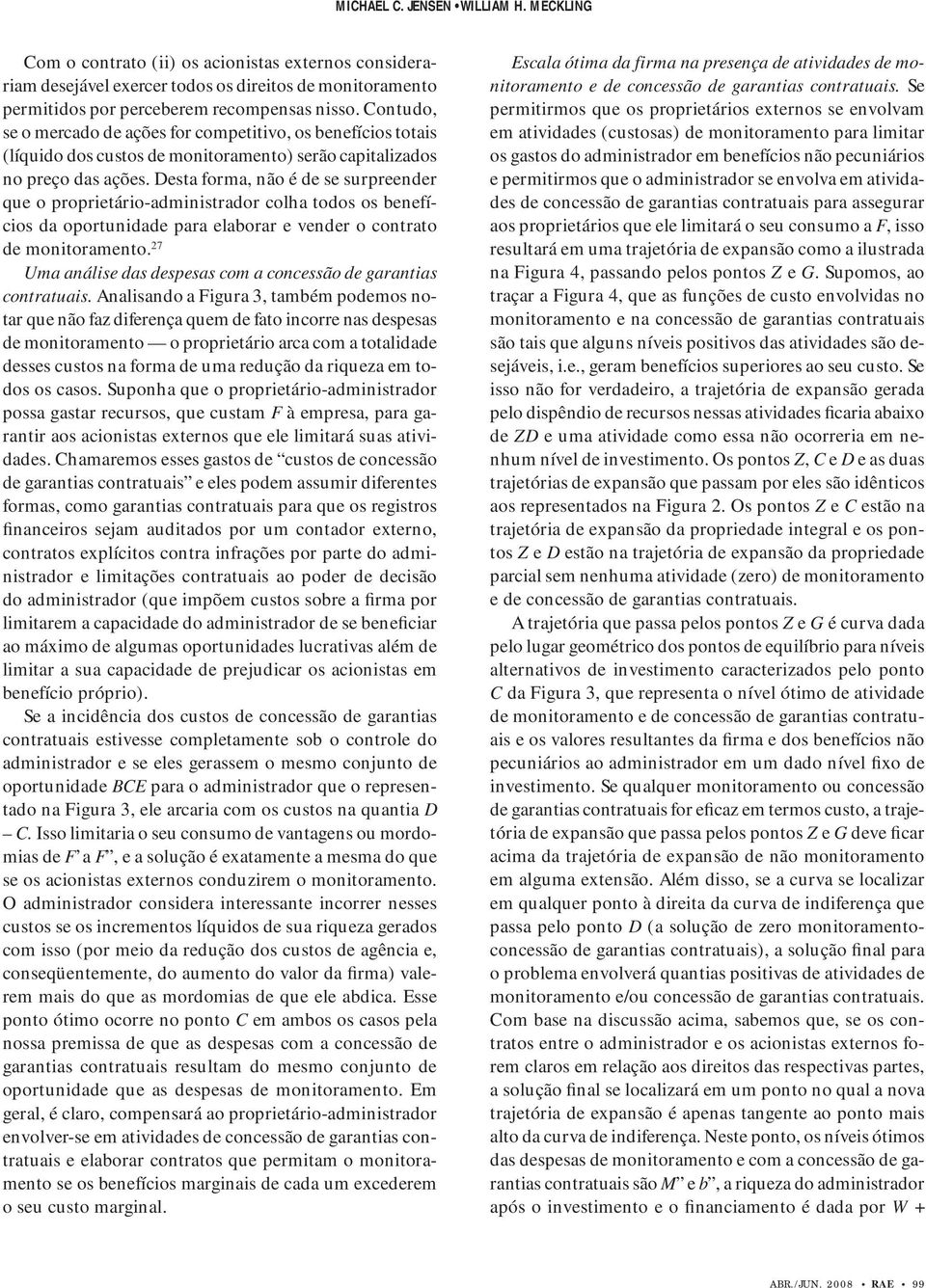 Desta forma, não é de se surpreender que o proprietário-administrador colha todos os benefícios da oportunidade para elaborar e vender o contrato de monitoramento.