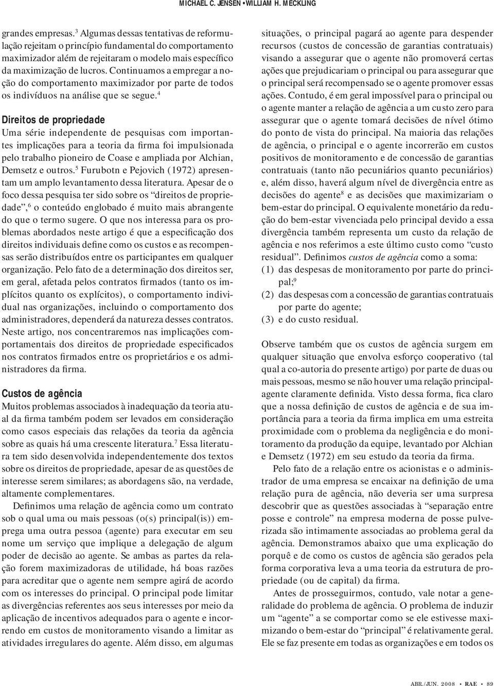 Continuamos a empregar a noção do comportamento maximizador por parte de todos os indivíduos na análise que se segue.