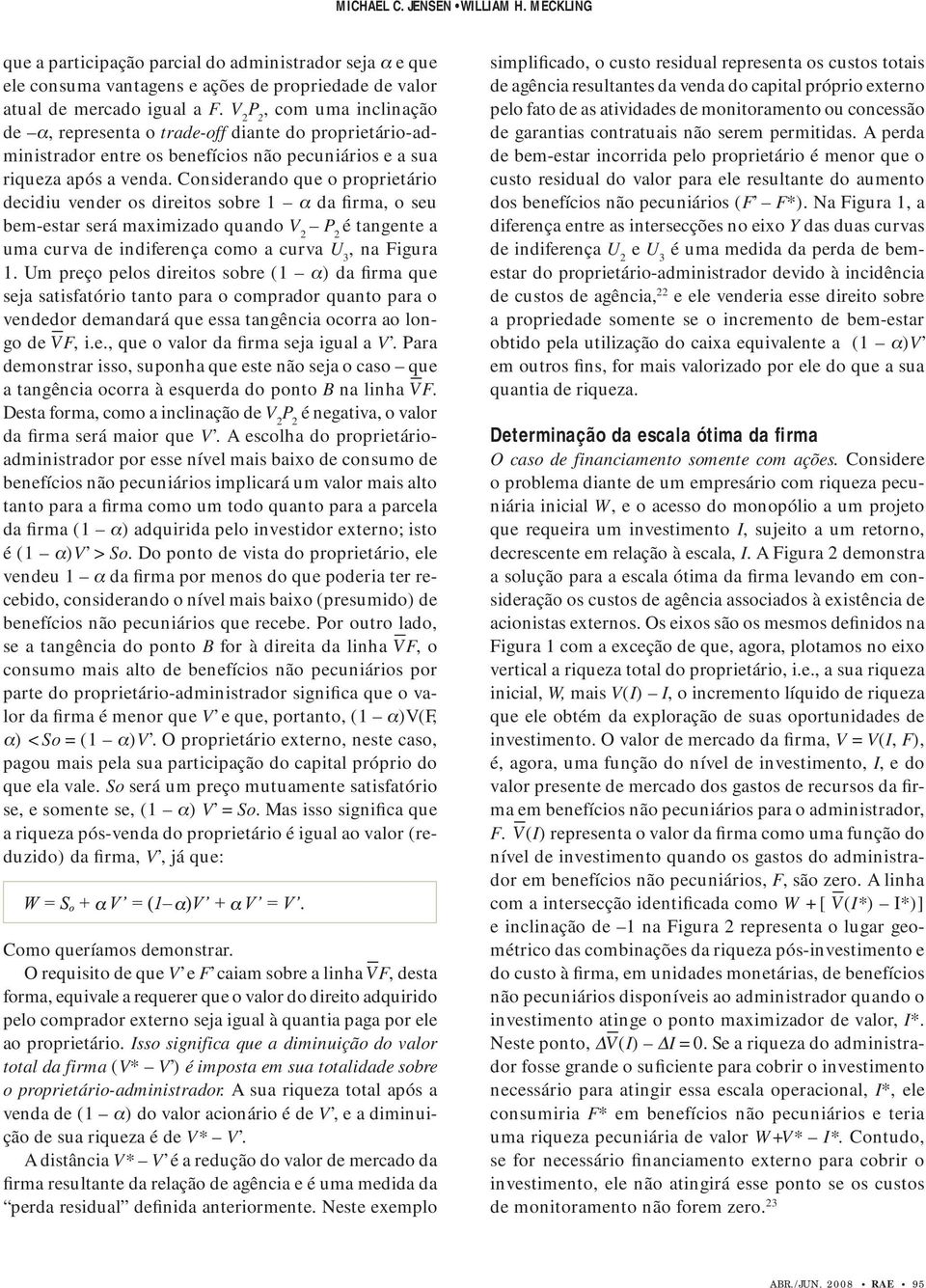 Considerando que o proprietário decidiu vender os direitos sobre 1 α da firma, o seu bem-estar será maximizado quando V 2 P 2 é tangente a uma curva de indiferença como a curva U 3, na Figura 1.