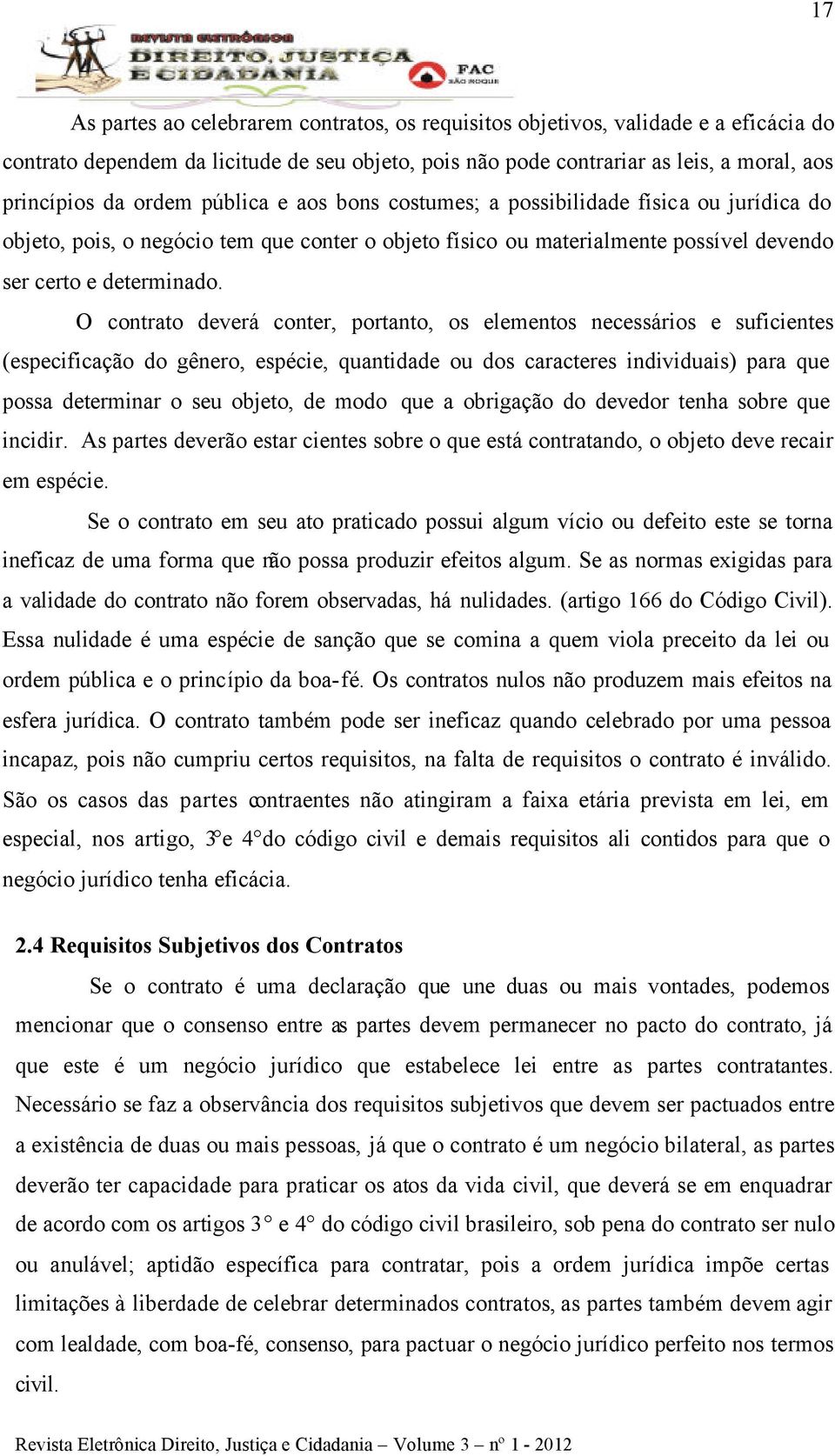 O contrato deverá conter, portanto, os elementos necessários e suficientes (especificação do gênero, espécie, quantidade ou dos caracteres individuais) para que possa determinar o seu objeto, de modo