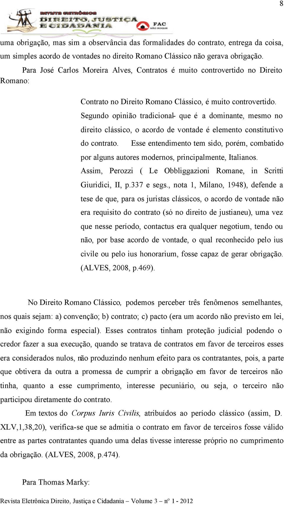 Segundo opinião tradicional- que é a dominante, mesmo no direito clássico, o acordo de vontade é elemento constitutivo do contrato.