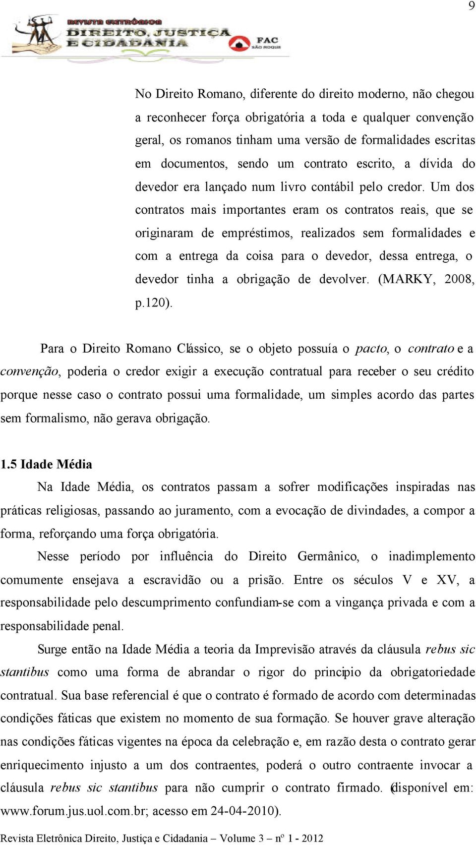 Um dos contratos mais importantes eram os contratos reais, que se originaram de empréstimos, realizados sem formalidades e com a entrega da coisa para o devedor, dessa entrega, o devedor tinha a