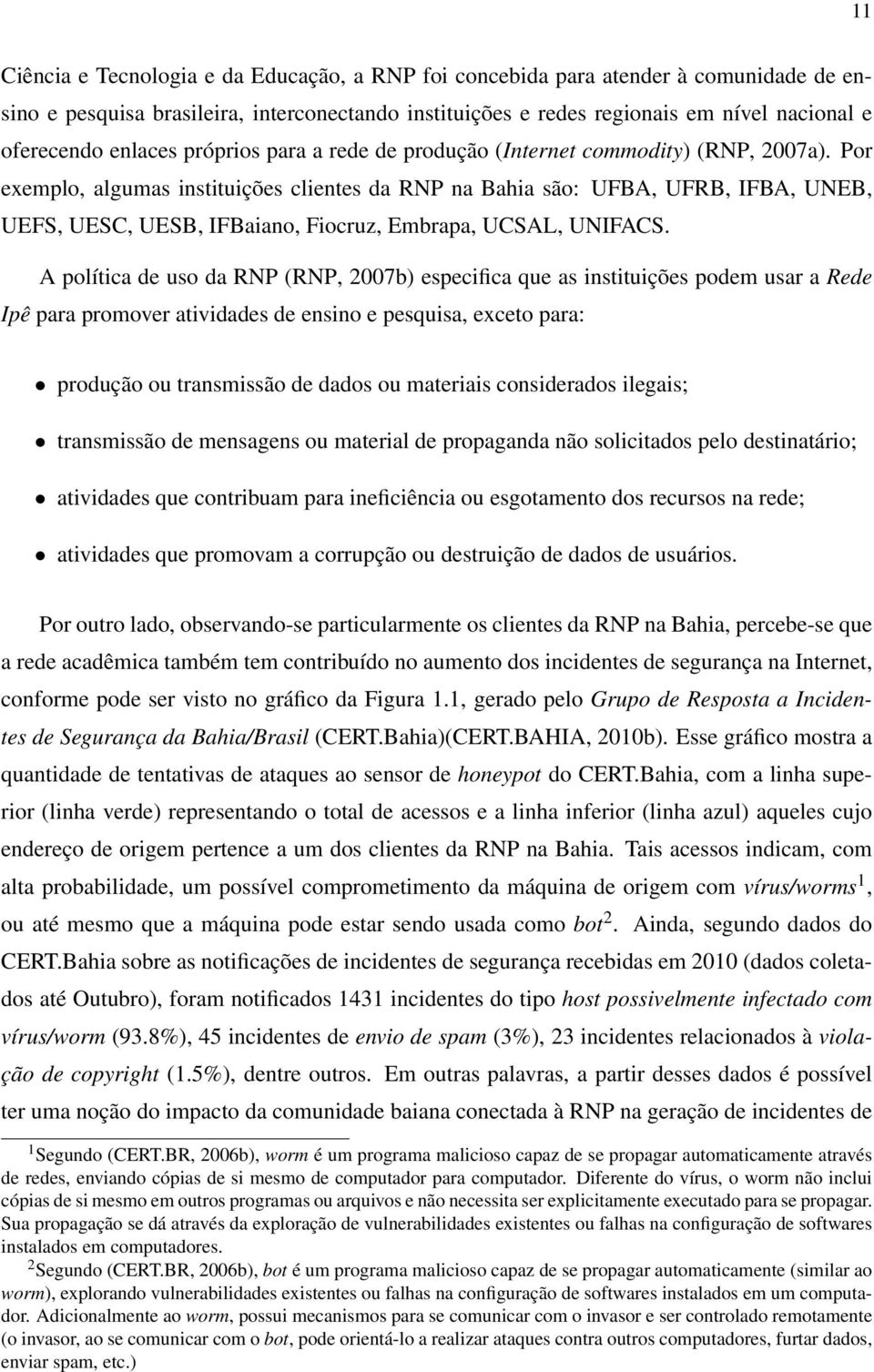 Por exemplo, algumas instituições clientes da RNP na Bahia são: UFBA, UFRB, IFBA, UNEB, UEFS, UESC, UESB, IFBaiano, Fiocruz, Embrapa, UCSAL, UNIFACS.