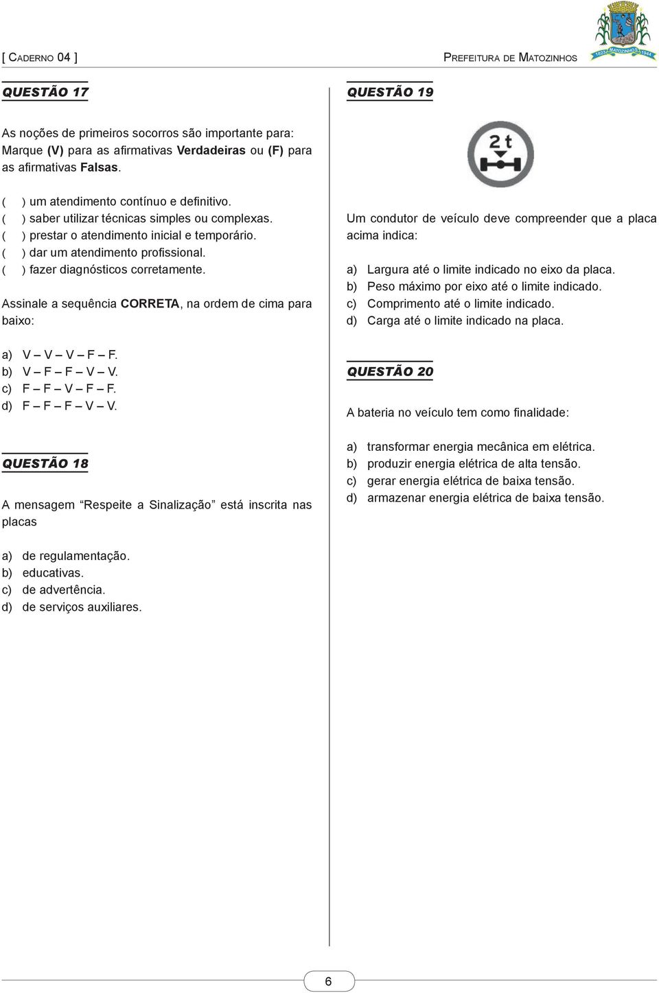 Assinale a sequência CORRETA, na ordem de cima para baixo: a) V V V F F. b) V F F V V. c) F F V F F. d) F F F V V.