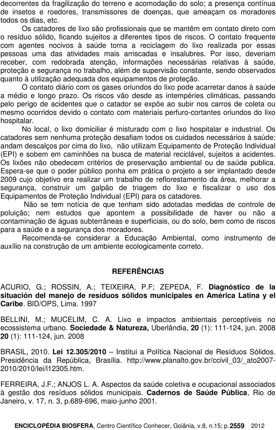 O contato frequente com agentes nocivos à saúde torna a reciclagem do lixo realizada por essas pessoas uma das atividades mais arriscadas e insalubres.