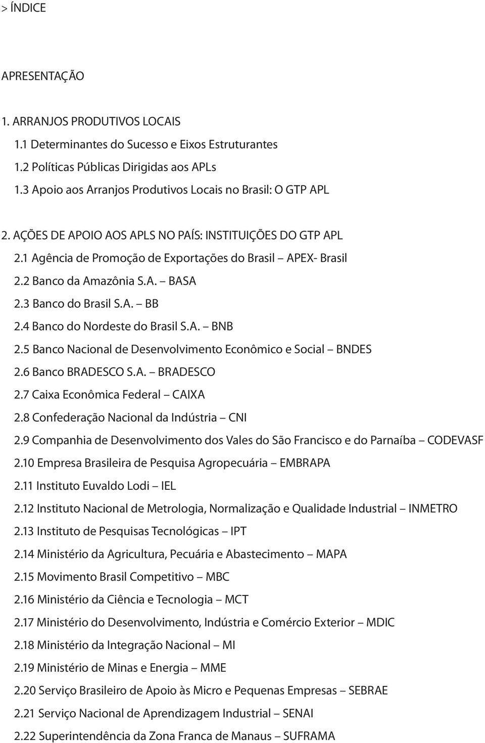 2 Banco da Amazônia S.A. BASA 2.3 Banco do Brasil S.A. BB 2.4 Banco do Nordeste do Brasil S.A. BNB 2.5 Banco Nacional de Desenvolvimento Econômico e Social BNDES 2.6 Banco BRADESCO S.A. BRADESCO 2.