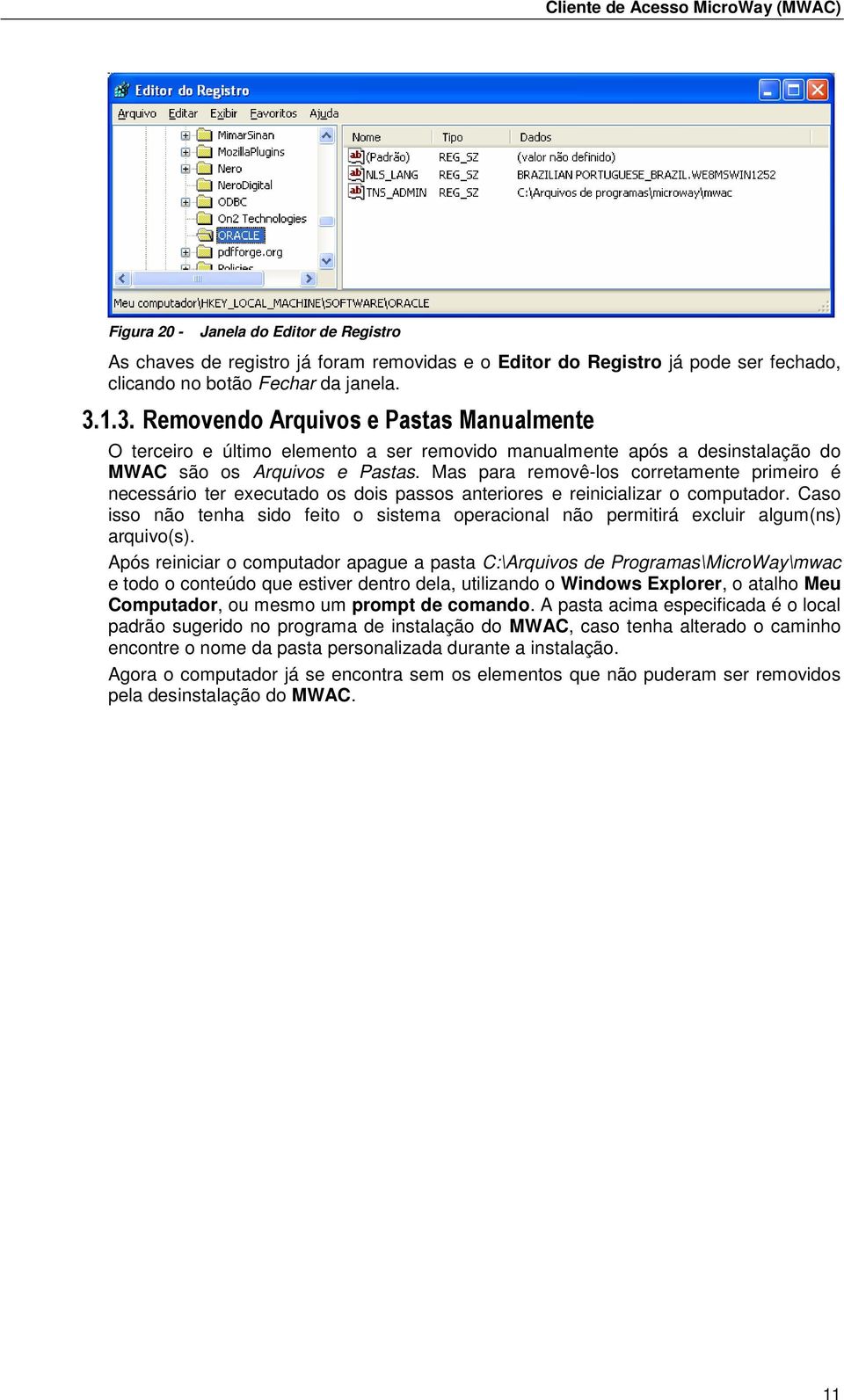 Mas para removê-los corretamente primeiro é necessário ter executado os dois passos anteriores e reinicializar o computador.