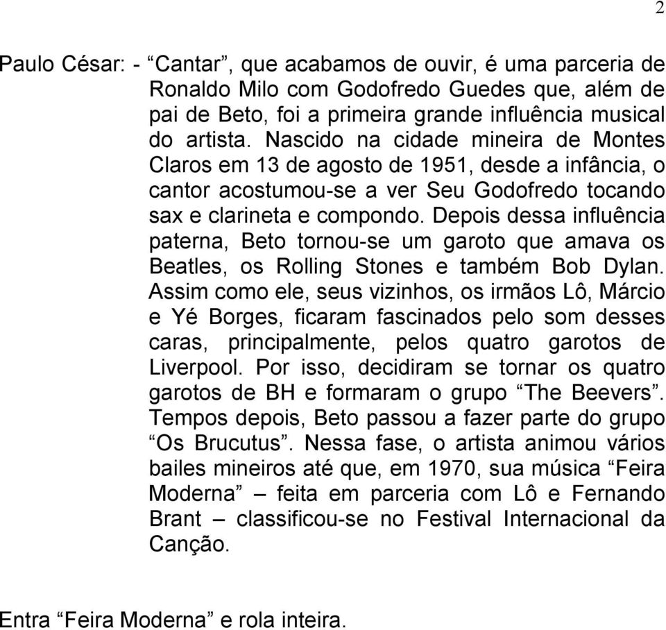 Depois dessa influência paterna, Beto tornou-se um garoto que amava os Beatles, os Rolling Stones e também Bob Dylan.