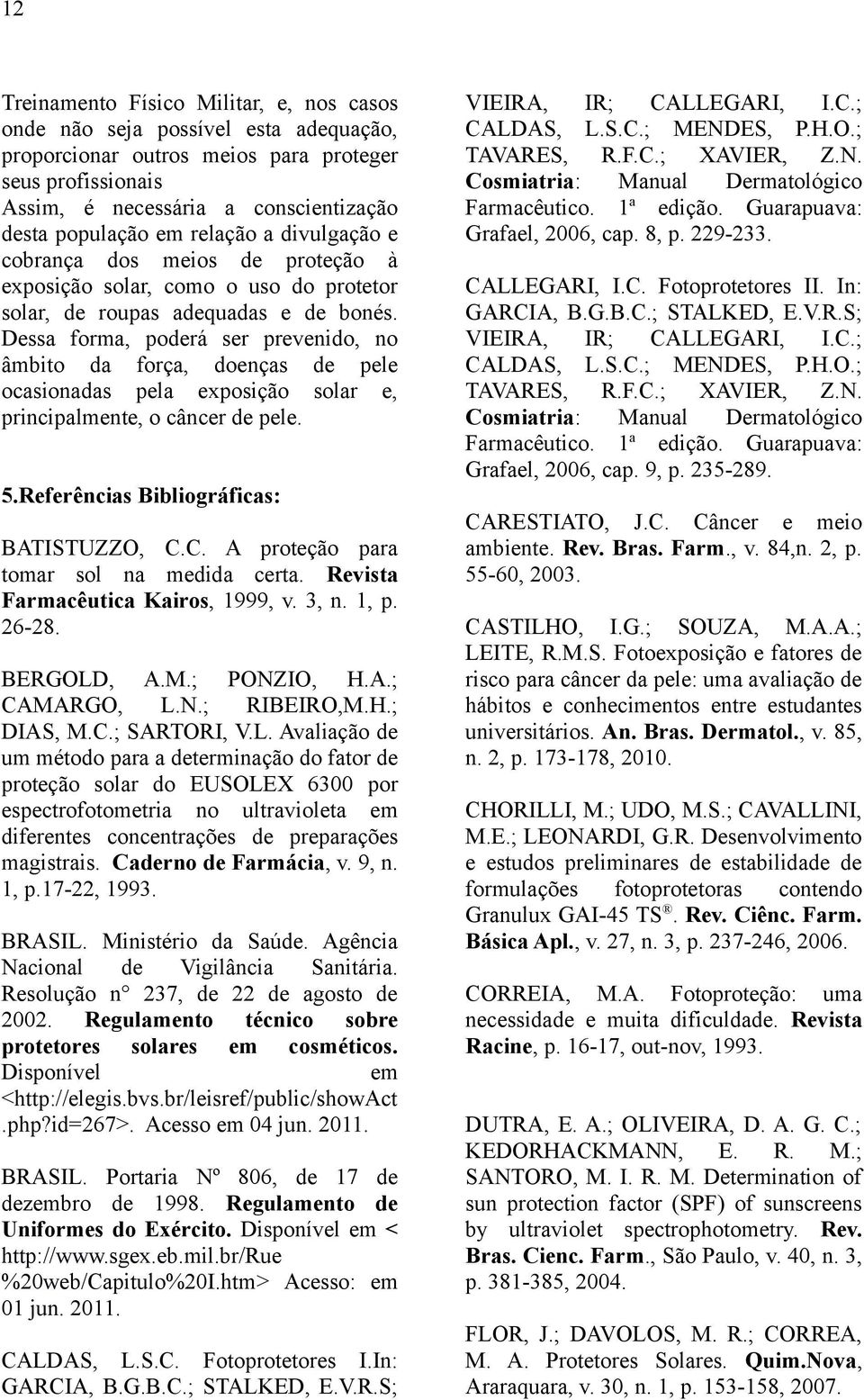 Dessa forma, poderá ser prevenido, no âmbito da força, doenças de pele ocasionadas pela exposição solar e, principalmente, o câncer de pele. 5.Referências Bibliográficas: BATISTUZZO, C.