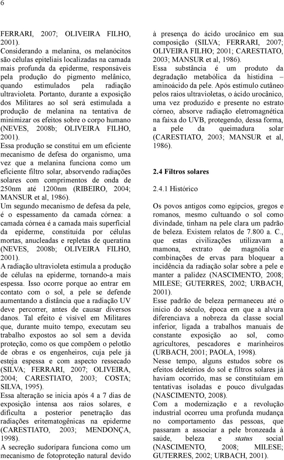 ultravioleta. Portanto, durante a exposição dos Militares ao sol será estimulada a produção de melanina na tentativa de minimizar os efeitos sobre o corpo humano (NEVES, 2008b; OLIVEIRA FILHO, 2001).