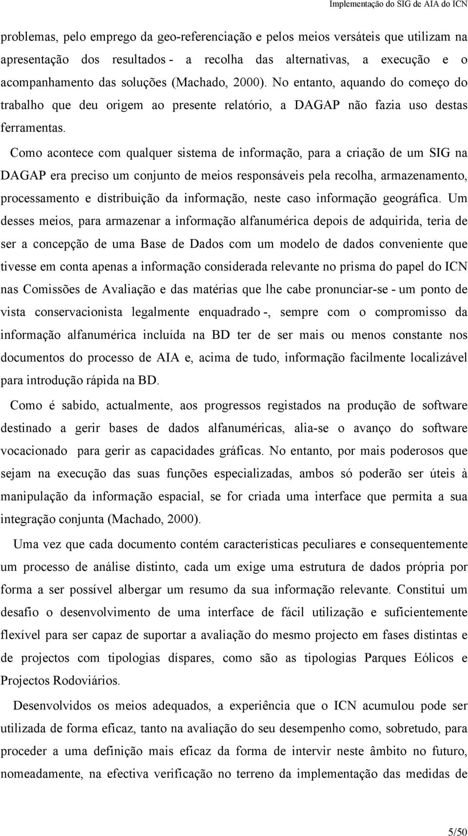 Como aontee om qualquer sistema de informação, para a riação de um SIG na DAGAP era preiso um onjunto de meios responsáveis pela reolha, armazenamento, proessamento e distribuição da informação,