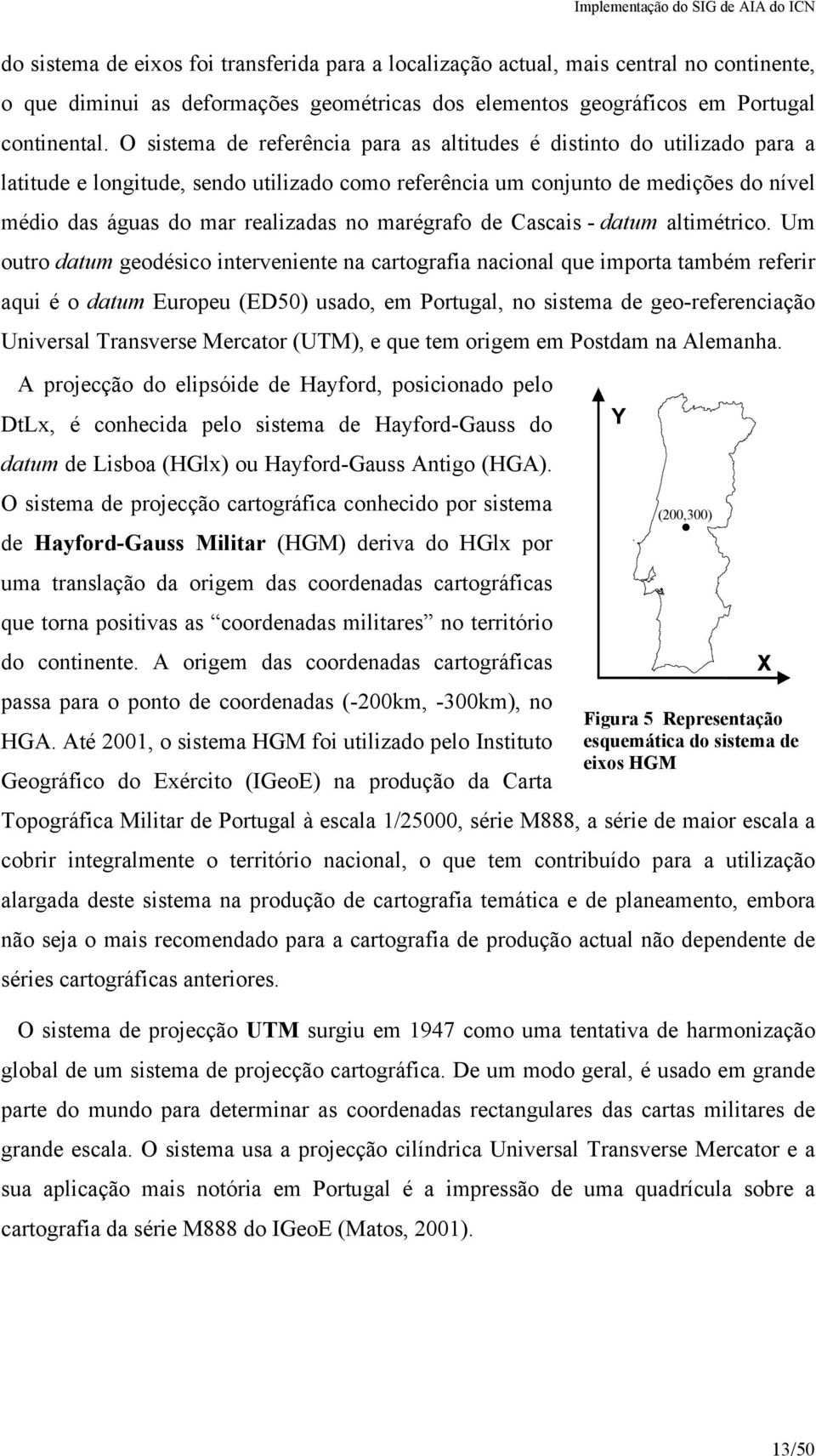 O sistema de referênia para as altitudes é distinto do utilizado para a latitude e longitude, sendo utilizado omo referênia um onjunto de medições do nível médio das águas do mar realizadas no