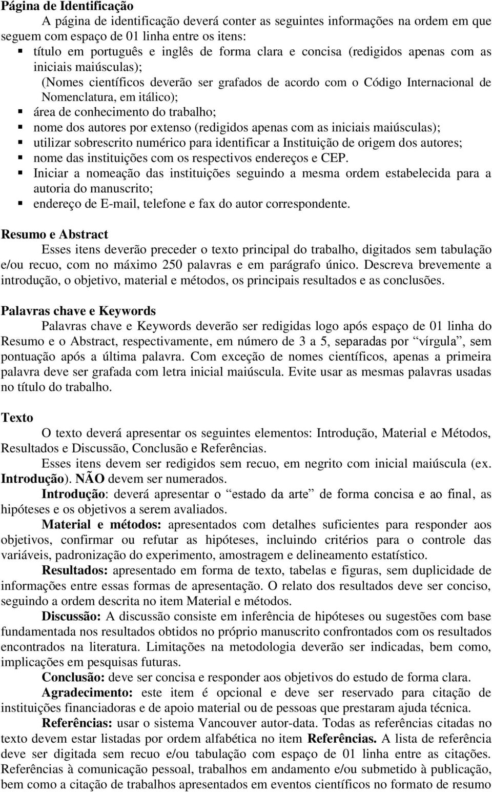 nome dos autores por extenso (redigidos apenas com as iniciais maiúsculas); utilizar sobrescrito numérico para identificar a Instituição de origem dos autores; nome das instituições com os