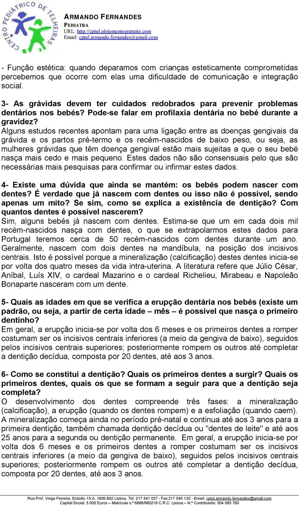 Alguns estudos recentes apontam para uma ligação entre as doenças gengivais da grávida e os partos pré-termo e os recém-nascidos de baixo peso, ou seja, as mulheres grávidas que têm doença gengival