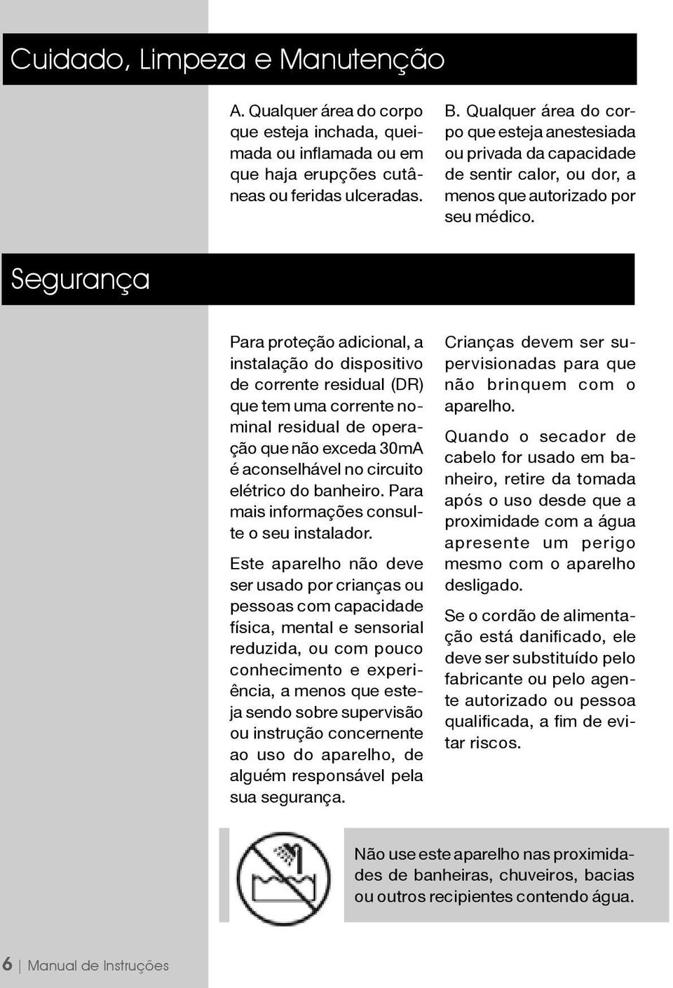 Segurança Para proteção adicional, a instalação do dispositivo de corrente residual (DR) que tem uma corrente nominal residual de operação que não exceda 30mA é aconselhável no circuito elétrico do