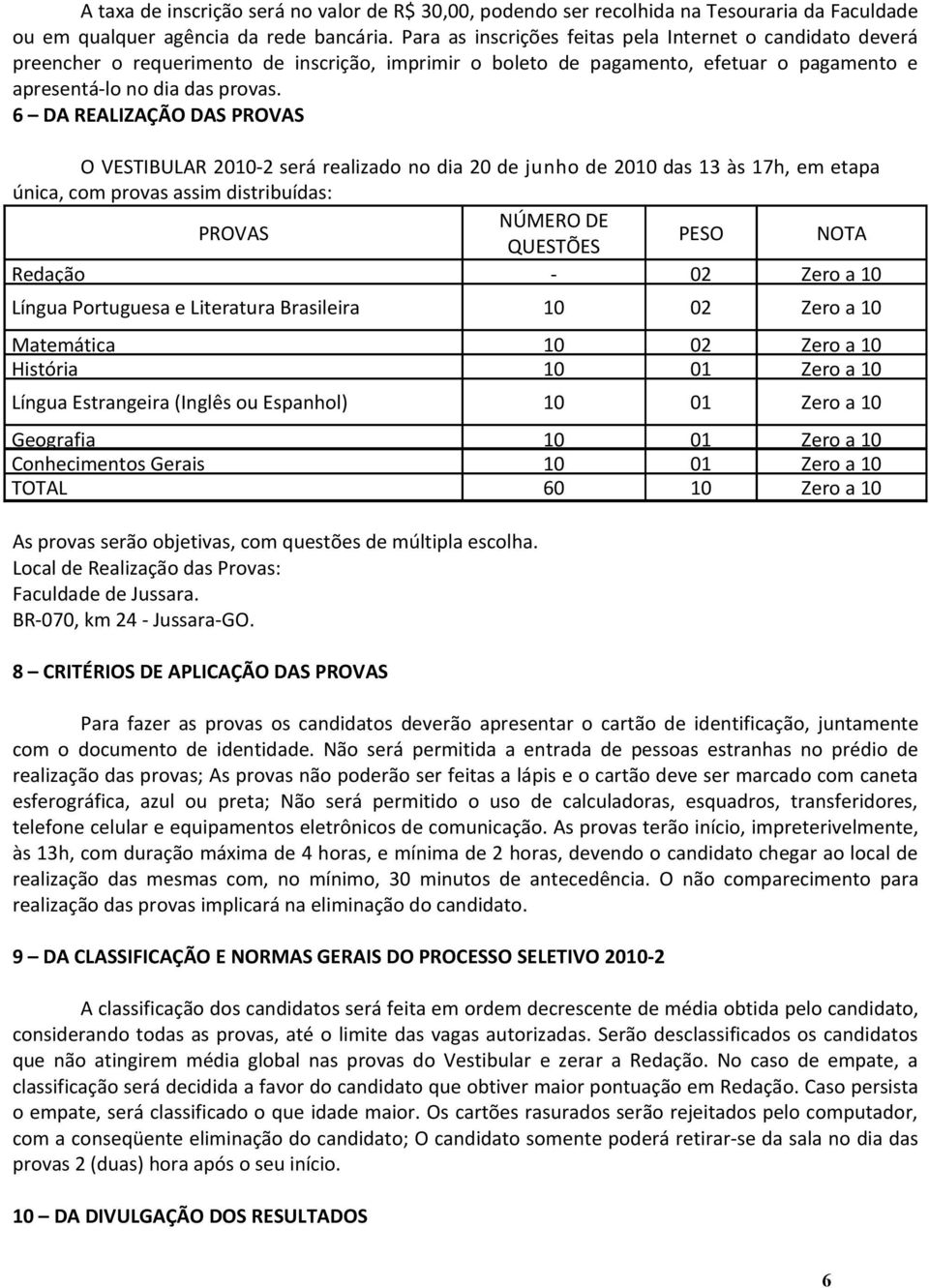 6 DA REALIZAÇÃO DAS PROVAS O VESTIBULAR 2010-2 será realizado no dia 20 de junho de 2010 das 13 às 17h, em etapa única, com provas assim distribuídas: NÚMERO DE PROVAS PESO NOTA QUESTÕES Redação - 02